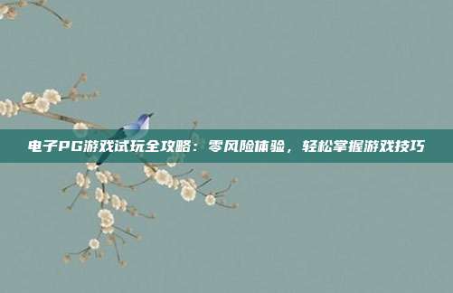 电子PG游戏试玩全攻略：零风险体验，轻松掌握游戏技巧