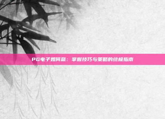 PG电子如何赢：掌握技巧与策略的终极指南
