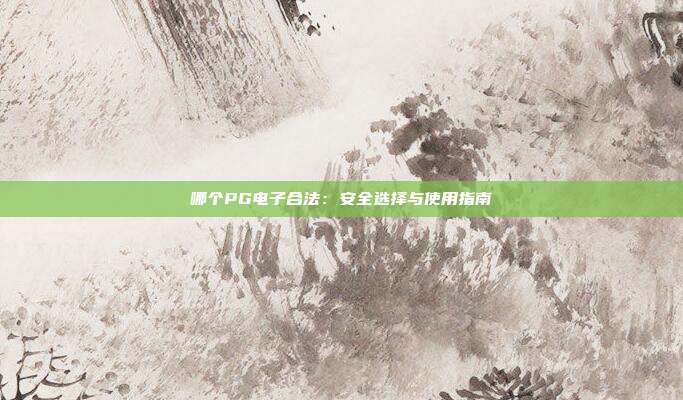 哪个PG电子合法：安全选择与使用指南