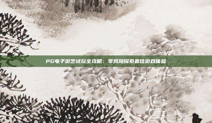 PG电子游艺试玩全攻略:零风险探索最佳游戏体验