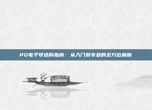 PG电子琴选购指南：从入门到专业的全方位解析
