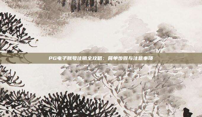 PG电子账号注销全攻略:简单步骤与注意事项