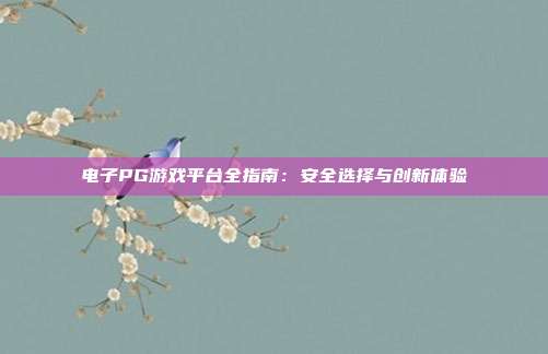 电子PG游戏平台全指南：安全选择与创新体验