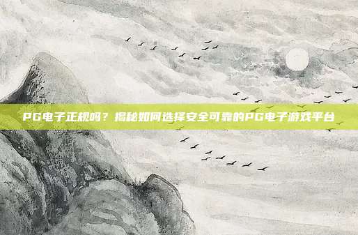 PG电子正规吗？揭秘如何选择安全可靠的PG电子游戏平台