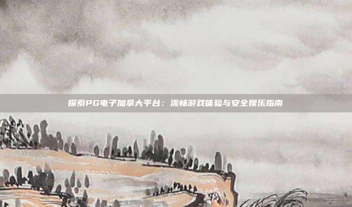 探索PG电子加拿大平台:流畅游戏体验与安全娱乐指南
