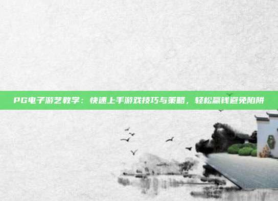PG电子游艺教学:快速上手游戏技巧与策略,轻松赢钱避免陷阱