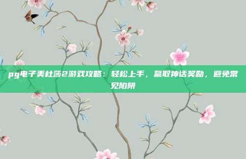 pg电子美杜莎2游戏攻略：轻松上手，赢取神话奖励，避免常见陷阱