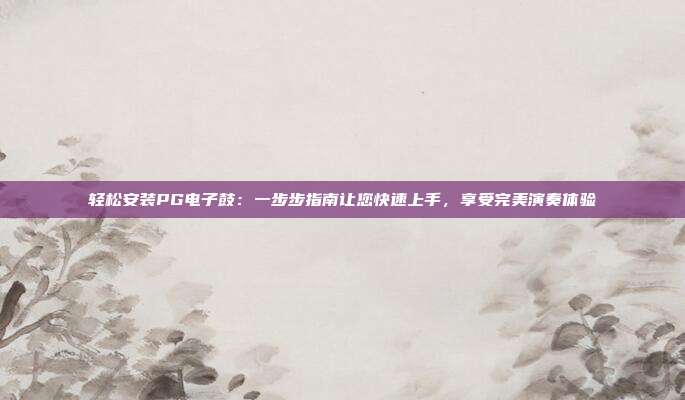 轻松安装PG电子鼓:一步步指南让您快速上手,享受完美演奏体验