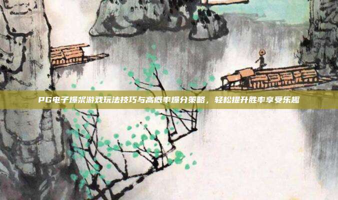 PG电子爆浆游戏玩法技巧与高概率爆分策略，轻松提升胜率享受乐趣