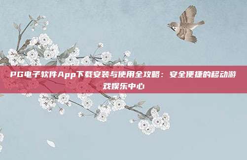 PG电子软件App下载安装与使用全攻略：安全便捷的移动游戏娱乐中心