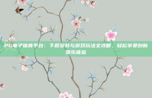 PG电子体育平台:下载安装与游戏玩法全攻略,轻松享受创新娱乐体验