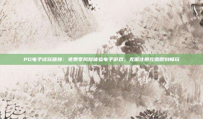 PG电子试玩链接:免费零风险体验电子游戏,无需注册充值即刻畅玩