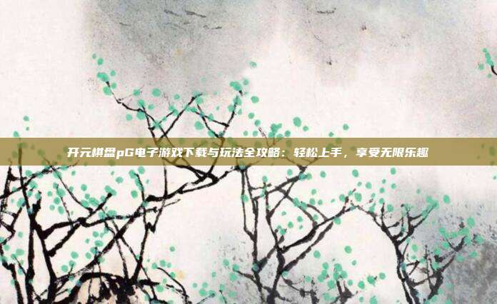 开元棋盘pG电子游戏下载与玩法全攻略：轻松上手，享受无限乐趣