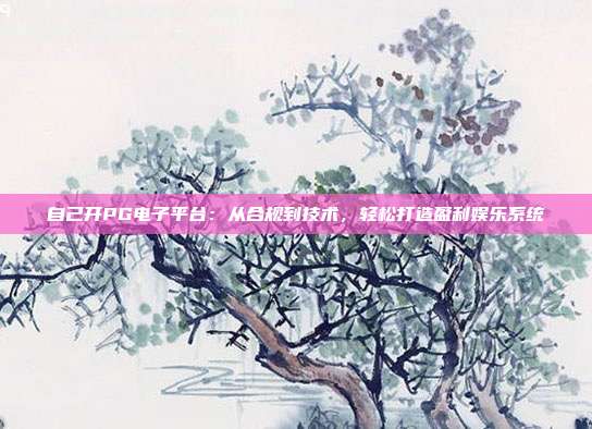 自己开PG电子平台：从合规到技术，轻松打造盈利娱乐系统