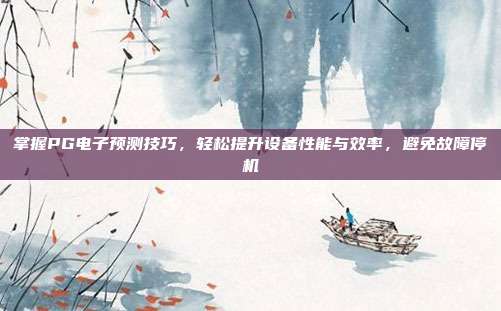 掌握PG电子预测技巧，轻松提升设备性能与效率，避免故障停机