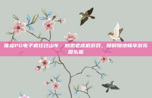 体验PG电子疯狂过山车：刺激老虎机游戏，随时随地畅享游乐园乐趣