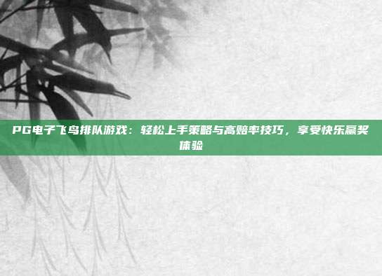 PG电子飞鸟排队游戏:轻松上手策略与高赔率技巧,享受快乐赢奖体验