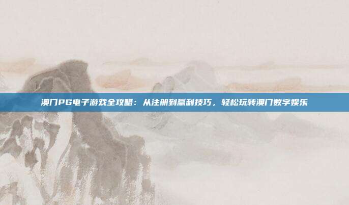 澳门PG电子游戏全攻略:从注册到赢利技巧,轻松玩转澳门数字娱乐