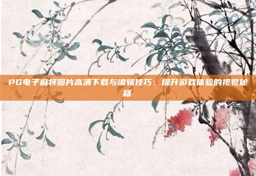 PG电子麻将图片高清下载与编辑技巧:提升游戏体验的视觉秘籍
