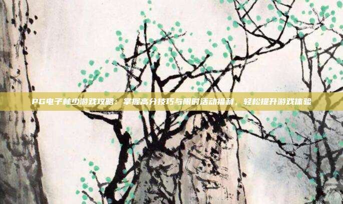 PG电子林少游戏攻略:掌握高分技巧与限时活动福利,轻松提升游戏体验