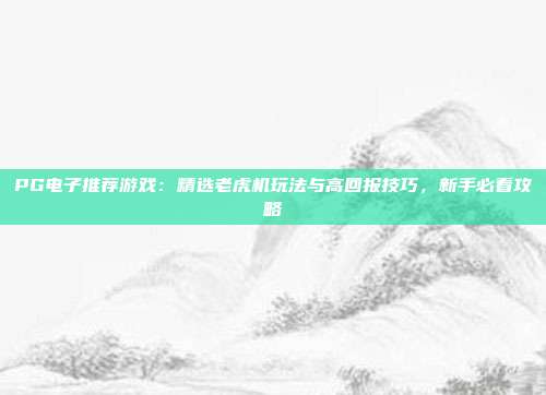 PG电子推荐游戏：精选老虎机玩法与高回报技巧，新手必看攻略