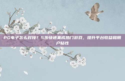 PG电子怎么对接？5步快速集成热门游戏，提升平台收益和用户粘性