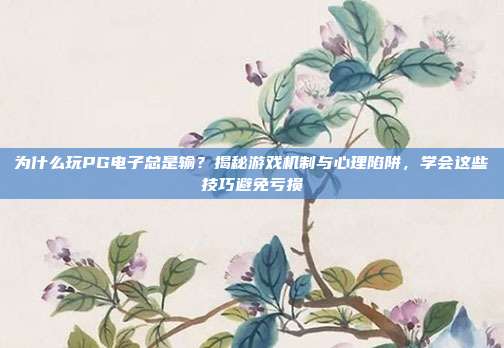 为什么玩PG电子总是输?揭秘游戏机制与心理陷阱,学会这些技巧避免亏损