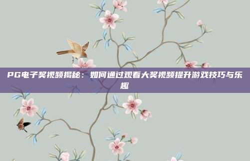 PG电子奖视频揭秘:如何通过观看大奖视频提升游戏技巧与乐趣