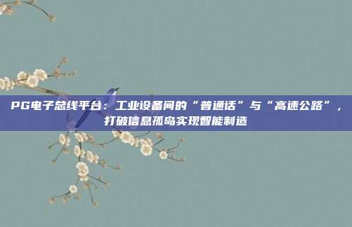 PG电子总线平台：工业设备间的“普通话”与“高速公路”，打破信息孤岛实现智能制造