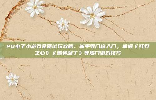 PG电子小游戏免费试玩攻略：新手零门槛入门，掌握《狂野之心》《麻将胡了》等热门游戏技巧