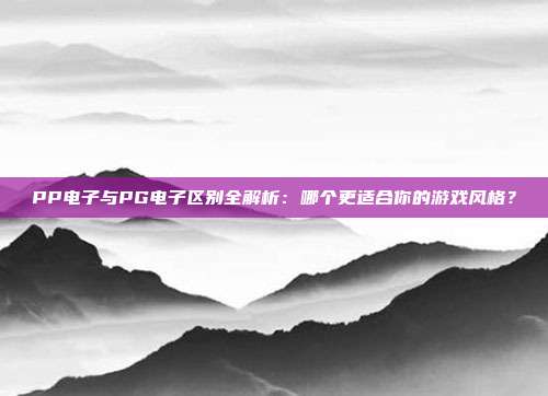 PP电子与PG电子区别全解析:哪个更适合你的游戏风格?