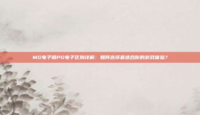 MG电子和PG电子区别详解:如何选择最适合你的游戏体验?