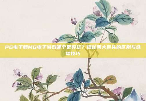 PG电子和MG电子游戏哪个更好玩?揭秘两大巨头的区别与选择技巧