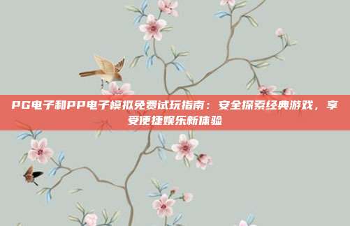 PG电子和PP电子模拟免费试玩指南:安全探索经典游戏,享受便捷娱乐新体验