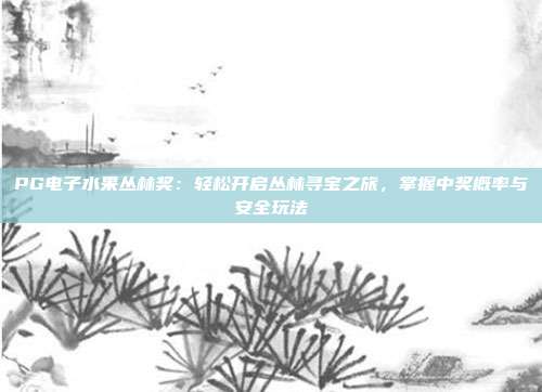 PG电子水果丛林奖:轻松开启丛林寻宝之旅,掌握中奖概率与安全玩法