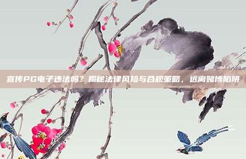 宣传PG电子违法吗?揭秘法律风险与合规策略,远离赌博陷阱