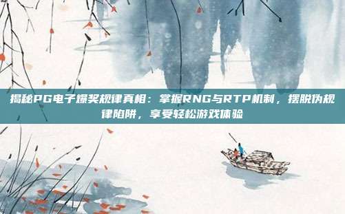 揭秘PG电子爆奖规律真相:掌握RNG与RTP机制,摆脱伪规律陷阱,享受轻松游戏体验