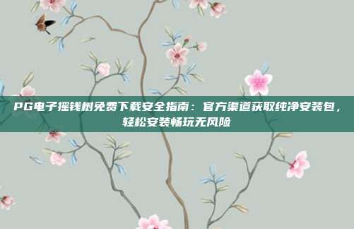 PG电子摇钱树免费下载安全指南：官方渠道获取纯净安装包，轻松安装畅玩无风险
