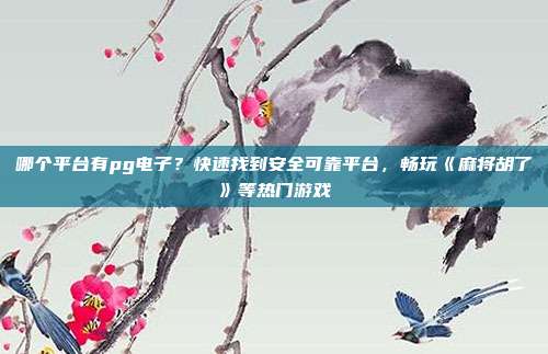 哪个平台有pg电子？快速找到安全可靠平台，畅玩《麻将胡了》等热门游戏