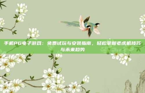 手机PG电子游戏：免费试玩与安装指南，轻松掌握老虎机技巧与未来趋势