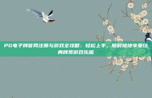PG电子牌官网注册与游戏全攻略：轻松上手，随时随地享受经典牌类游戏乐趣