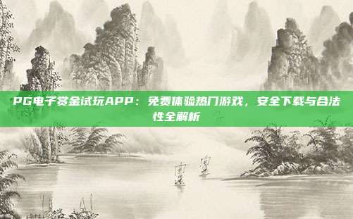 PG电子赏金试玩APP:免费体验热门游戏,安全下载与合法性全解析