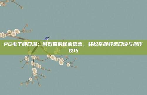 PG电子顺口溜:游戏圈的秘密语言,轻松掌握好运口诀与操作技巧