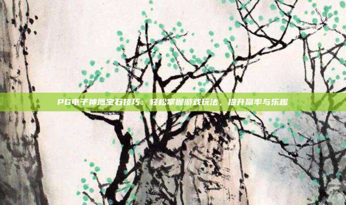 PG电子神鹰宝石技巧：轻松掌握游戏玩法，提升赢率与乐趣