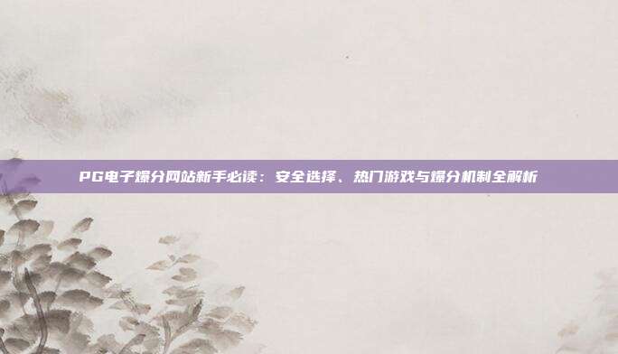 PG电子爆分网站新手必读:安全选择、热门游戏与爆分机制全解析