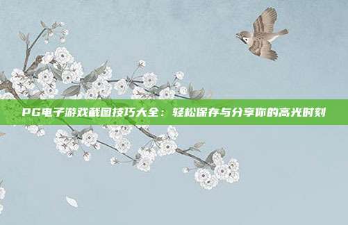 PG电子游戏截图技巧大全:轻松保存与分享你的高光时刻