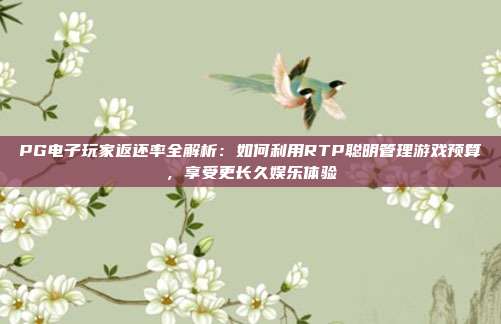 PG电子玩家返还率全解析：如何利用RTP聪明管理游戏预算，享受更长久娱乐体验