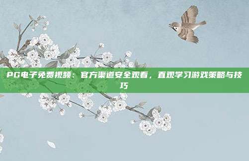 PG电子免费视频：官方渠道安全观看，直观学习游戏策略与技巧
