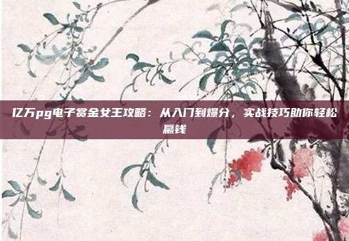 亿万pg电子赏金女王攻略：从入门到爆分，实战技巧助你轻松赢钱