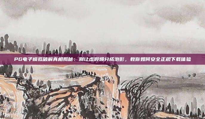 PG电子模拟破解真相揭秘：别让虚假爆分成泡影，教你如何安全正规下载体验